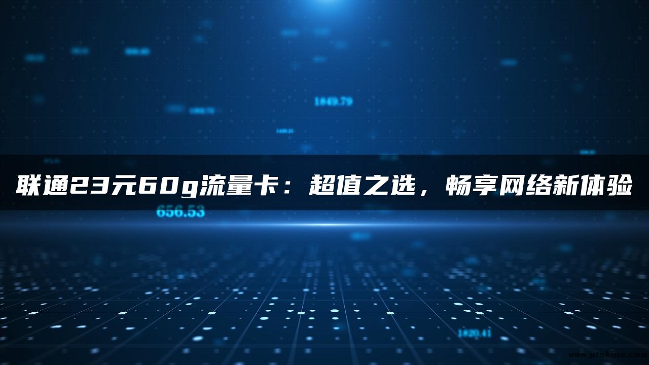 联通23元60g流量卡：超值之选，畅享网络新体验