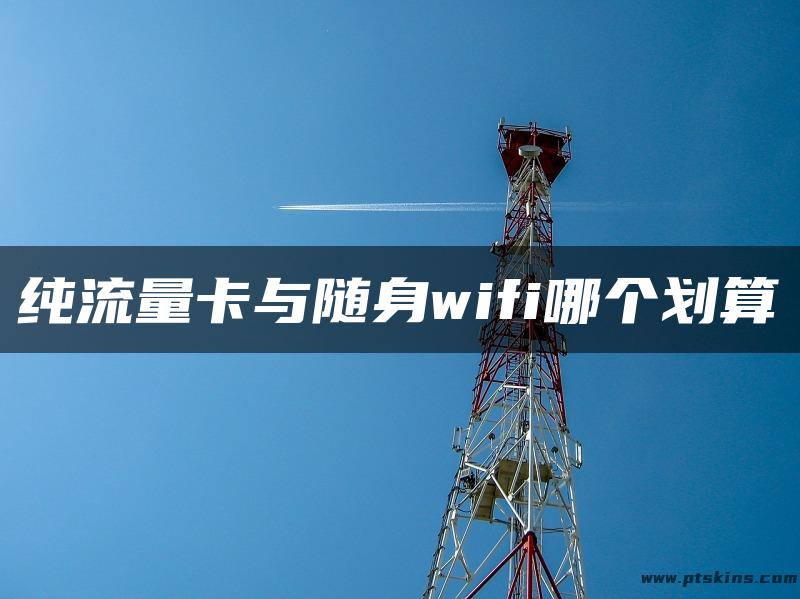 纯流量卡与随身wifi哪个划算