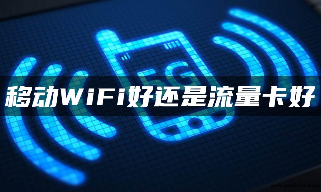 移动WiFi好还是流量卡好