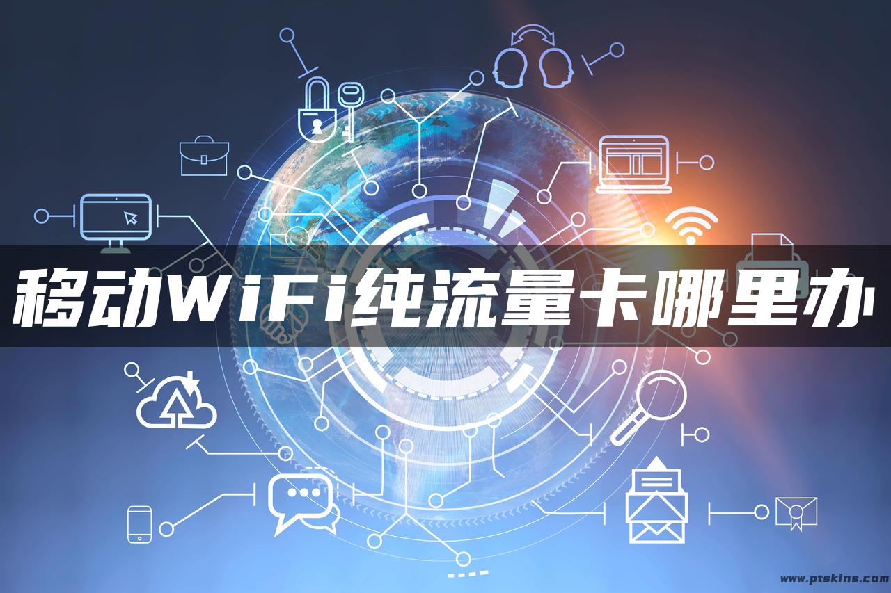 移动WiFi纯流量卡哪里办