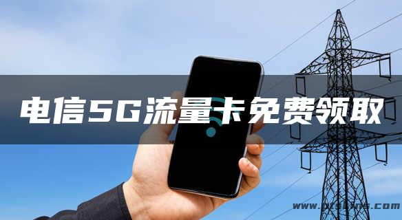 电信5G流量卡免费领取