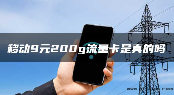 移动9元200g流量卡是真的吗