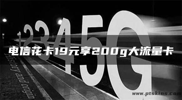 电信花卡19元享200g大流量卡