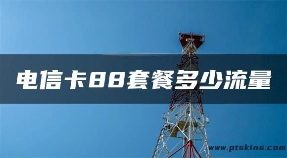 电信卡88套餐多少流量